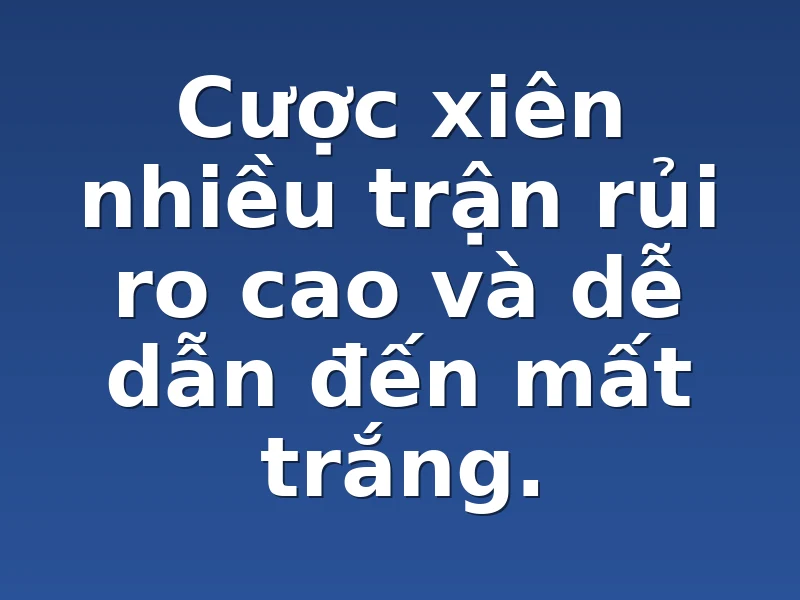 Cược xiên nhiều trận rủi ro cao và dễ dẫn đến mất trắng.