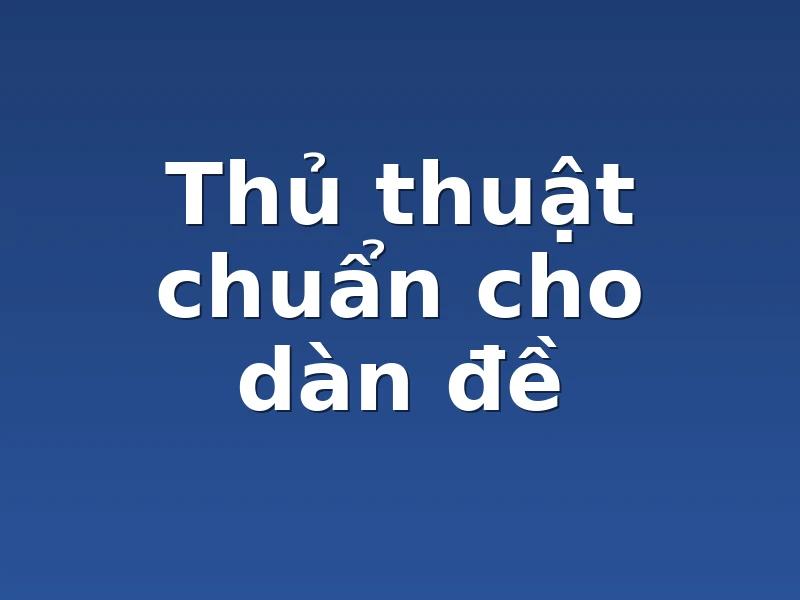 Thủ thuật chuẩn cho dàn đề