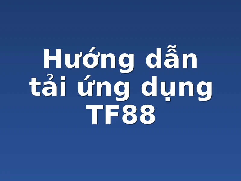 Hướng dẫn tải ứng dụng TF88