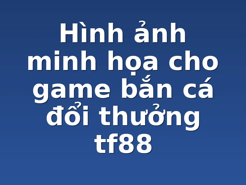 Hình ảnh minh họa cho game bắn cá đổi thưởng tf88