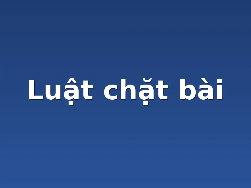 Luật chặt bài