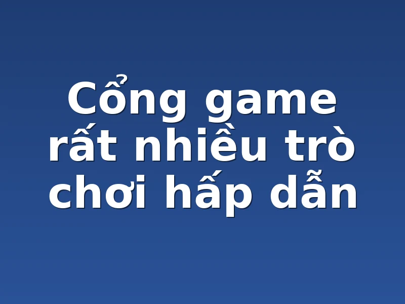 Cổng game rất nhiều trò chơi hấp dẫn