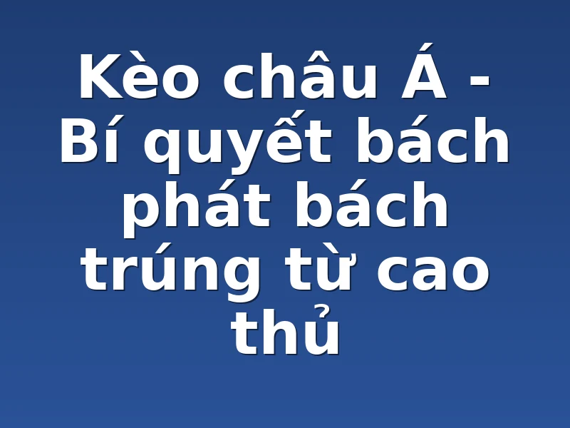 Kèo châu Á - Bí quyết bách phát bách trúng từ cao thủ