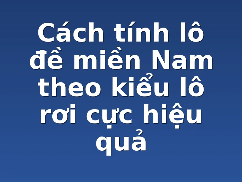 Cách tính lô đề miền Nam theo kiểu lô rơi cực hiệu quả