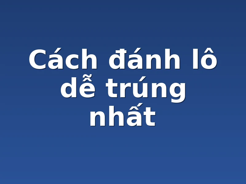Cách đánh lô dễ trúng nhất