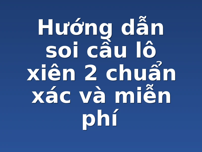 Hướng dẫn soi cầu lô xiên 2 chuẩn xác và miễn phí