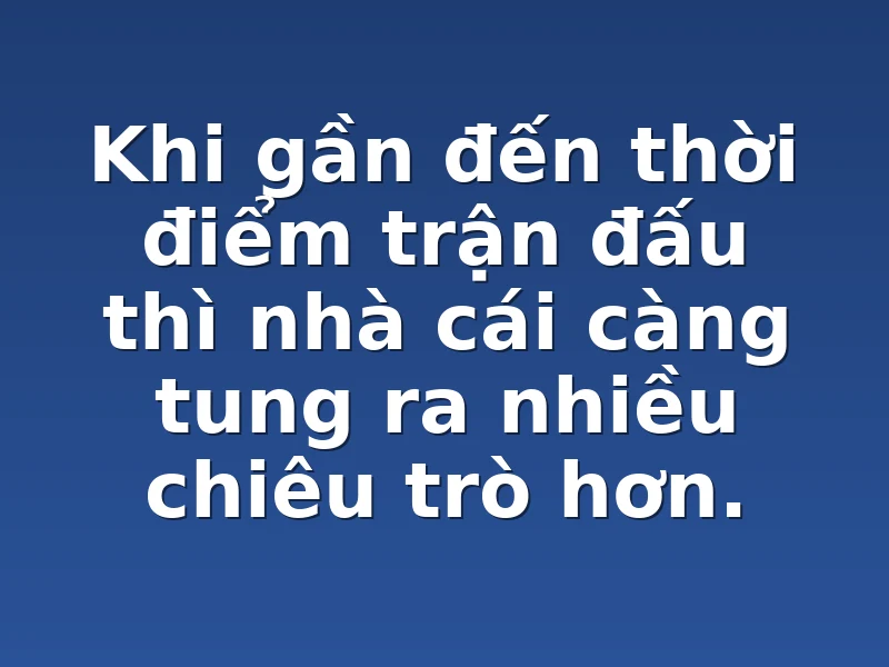 Khi gần đến thời điểm trận đấu thì nhà cái càng tung ra nhiều chiêu trò hơn.