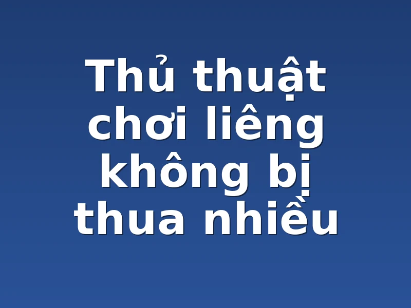 Thủ thuật chơi liêng không bị thua nhiều
