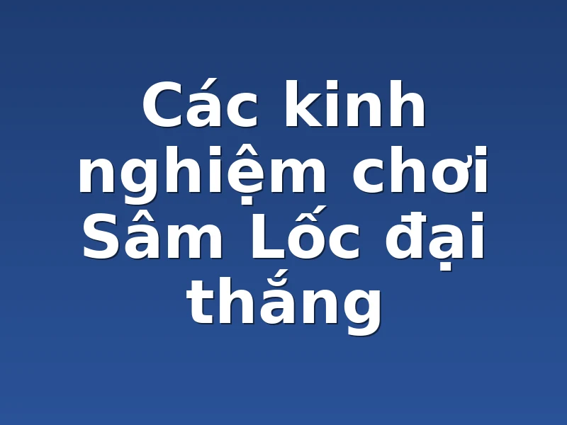 Các kinh nghiệm chơi Sâm Lốc đại thắng