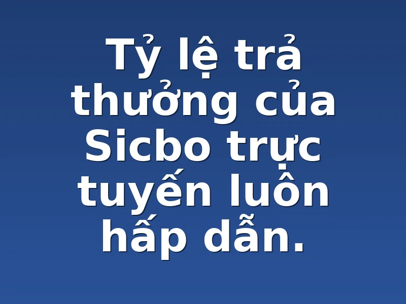 Tỷ lệ trả thưởng của Sicbo trực tuyến luôn hấp dẫn.