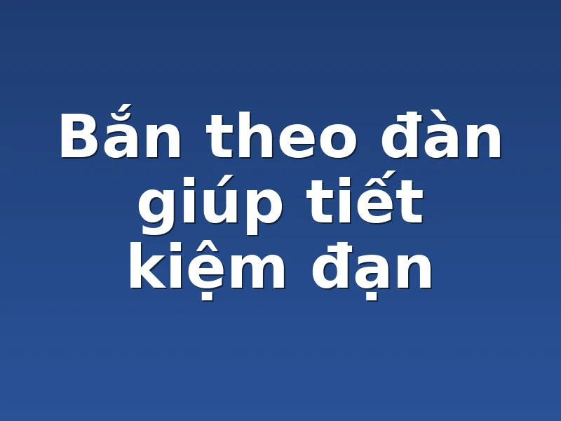 Bắn theo đàn giúp tiết kiệm đạn