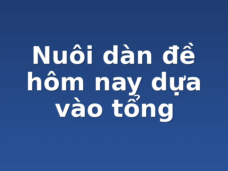 Nuôi dàn đề hôm nay dựa vào tổng