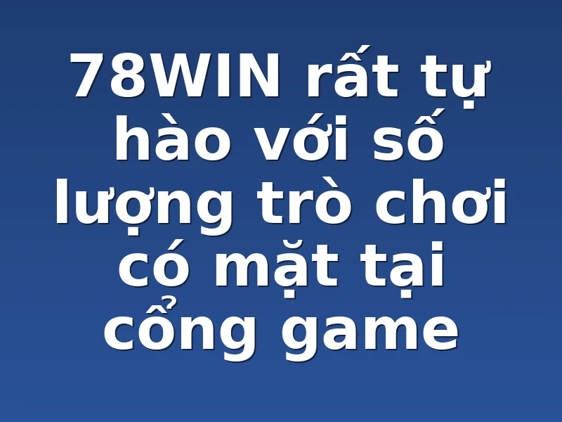 78WIN rất tự hào với số lượng trò chơi có mặt tại cổng game