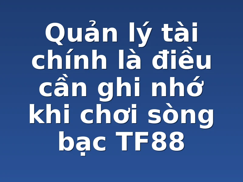 Quản lý tài chính là điều cần ghi nhớ khi chơi sòng bạc TF88