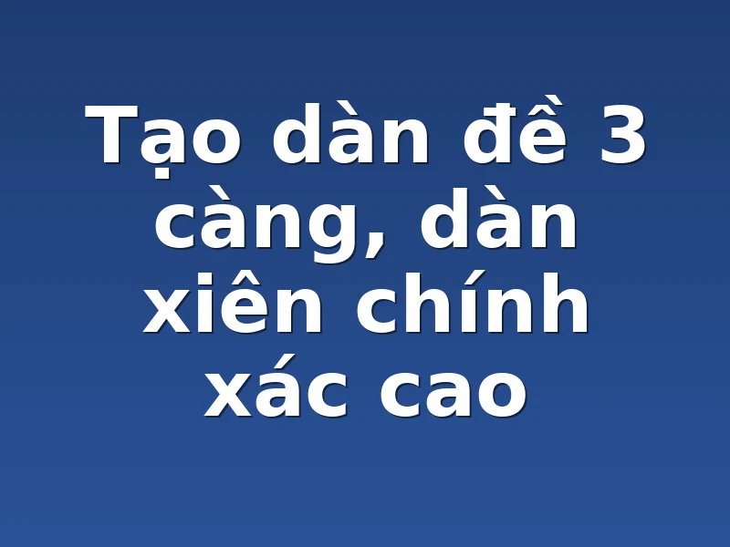 Tạo dàn đề 3 càng, dàn xiên chính xác cao