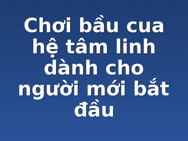 Chơi bầu cua hệ tâm linh dành cho người mới bắt đầu