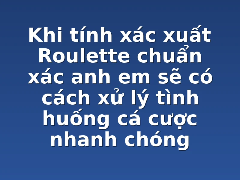 Khi tính xác xuất Roulette chuẩn xác anh em sẽ có cách xử lý tình huống cá cược nhanh chóng
