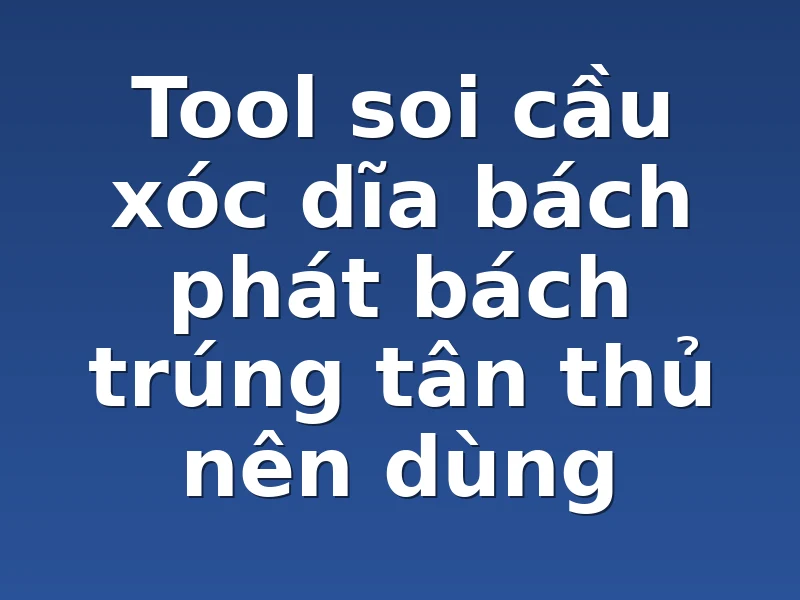 Tool soi cầu xóc dĩa bách phát bách trúng tân thủ nên dùng