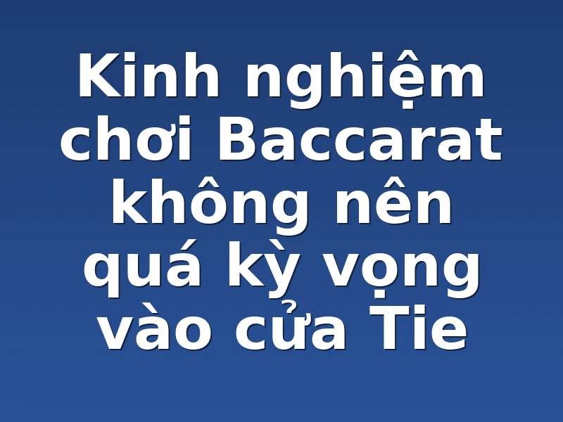 Kinh nghiệm chơi Baccarat không nên quá kỳ vọng vào cửa Tie