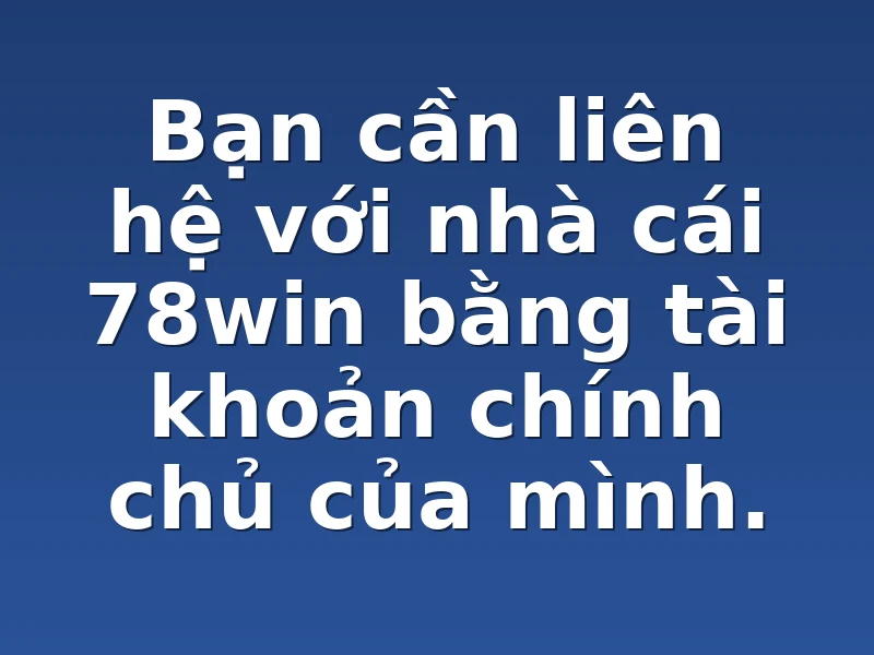 Bạn cần liên hệ với nhà cái 78win bằng tài khoản chính chủ của mình.