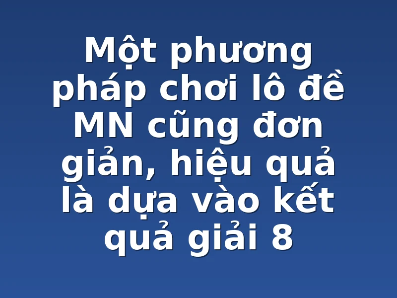 Một phương pháp chơi lô đề MN cũng đơn giản, hiệu quả là dựa vào kết quả giải 8 