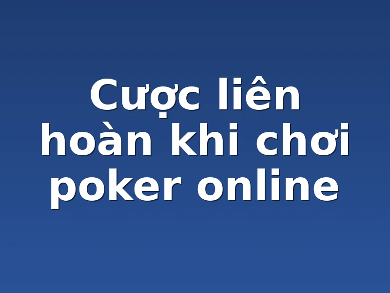 Cược liên hoàn khi chơi poker online 
