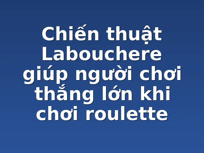 Chiến thuật Labouchere giúp người chơi thắng lớn khi chơi roulette