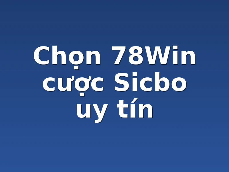 Chọn 78Win cược Sicbo uy tín