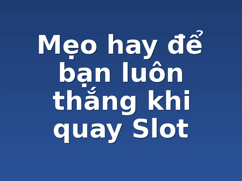 Mẹo hay để bạn luôn thắng khi quay Slot 