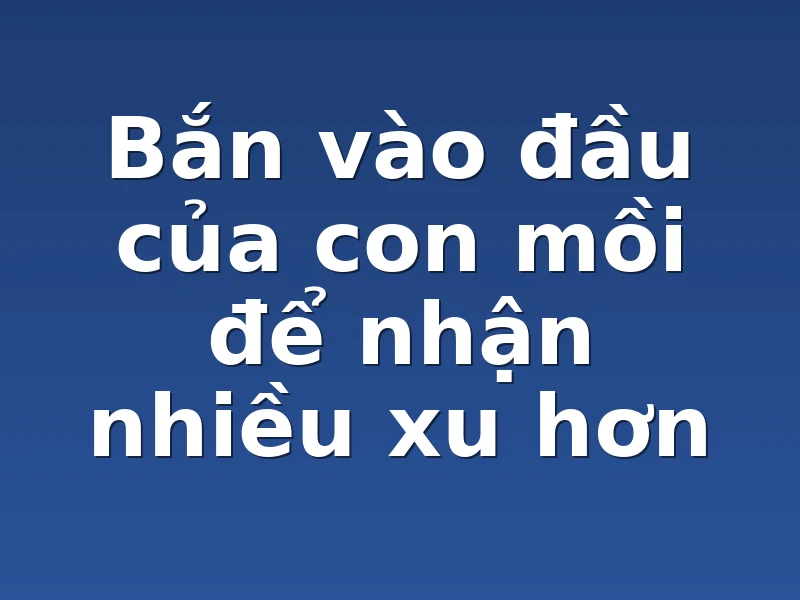 Bắn vào đầu của con mồi để nhận nhiều xu hơn