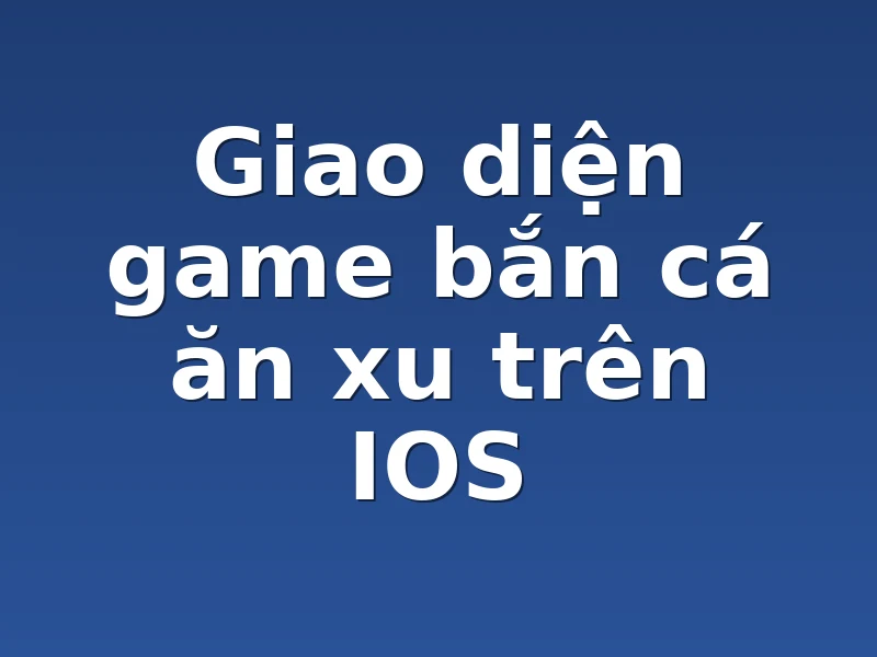 Giao diện game bắn cá ăn xu trên IOS