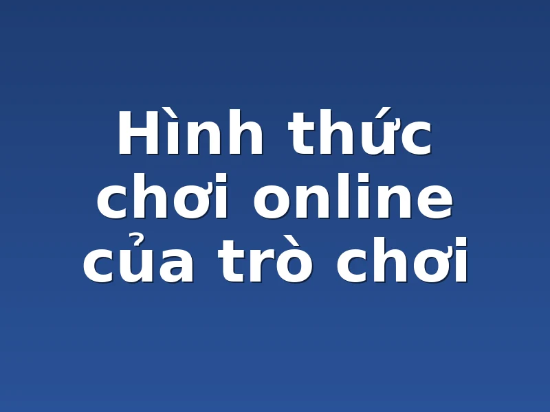 Hình thức chơi online của trò chơi