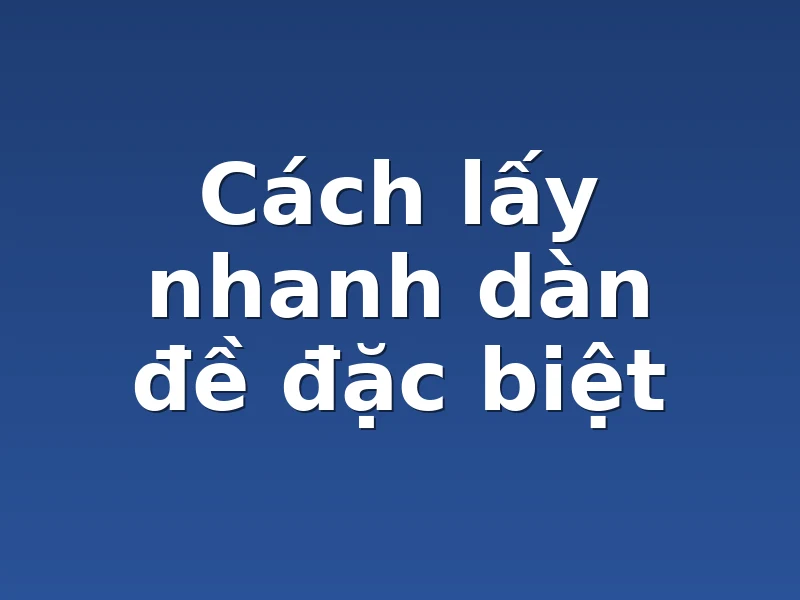 Cách lấy nhanh dàn đề đặc biệt