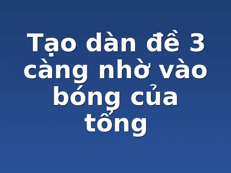 Tạo dàn đề 3 càng nhờ vào bóng của tổng 