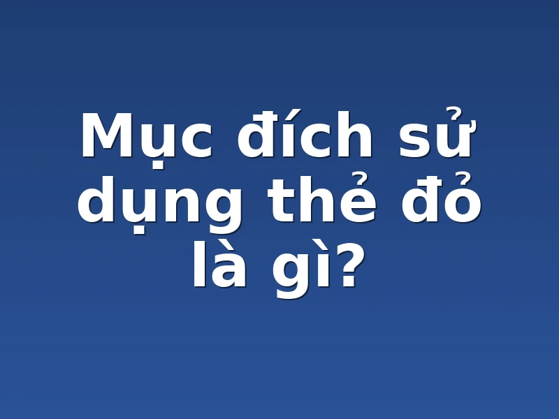 Mục đích sử dụng thẻ đỏ là gì?