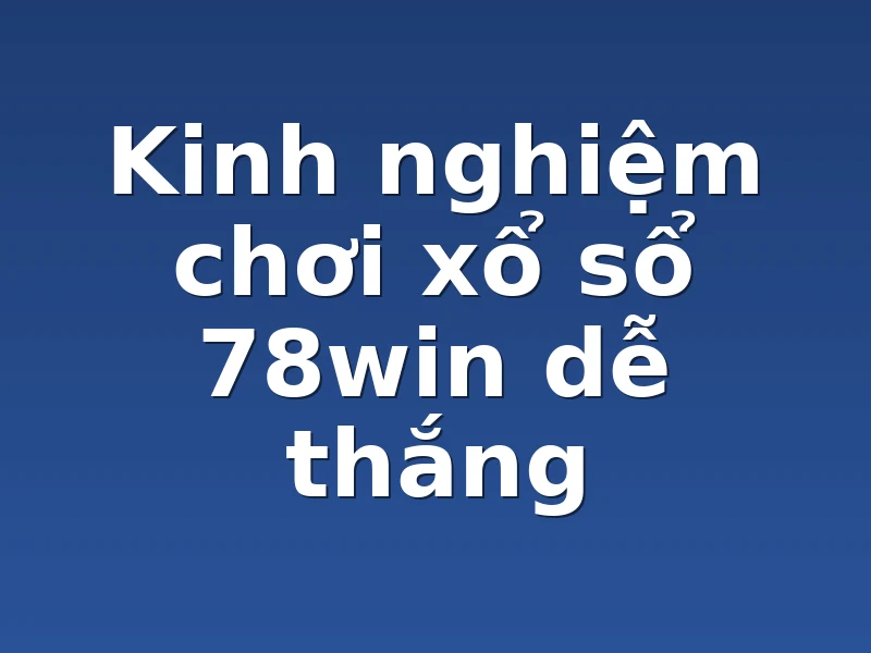 Kinh nghiệm chơi xổ sổ 78win dễ thắng