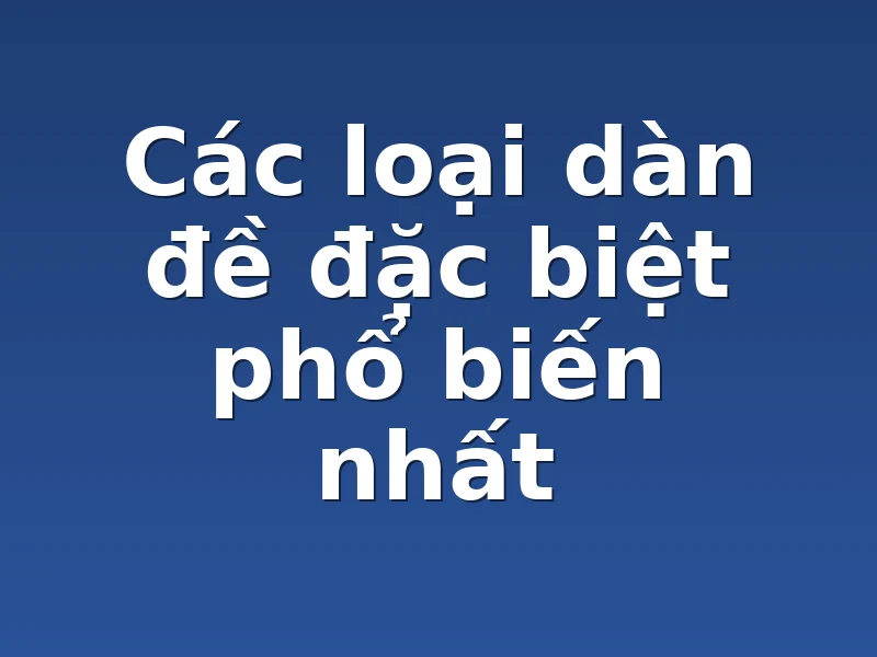 Các loại dàn đề đặc biệt phổ biến nhất