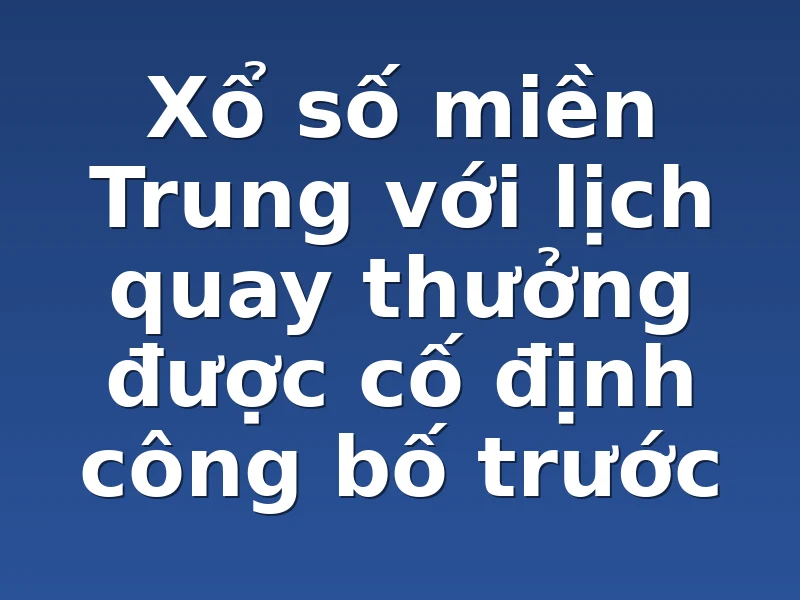 Xổ số miền Trung với lịch quay thưởng được cố định công bố trước